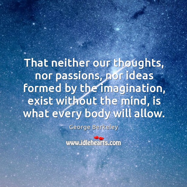 That neither our thoughts, nor passions, nor ideas formed by the imagination George Berkeley Picture Quote