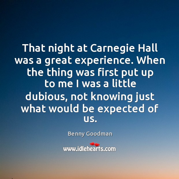 That night at carnegie hall was a great experience. When the thing was first put up Benny Goodman Picture Quote