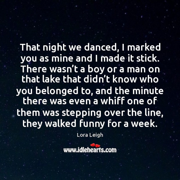 That night we danced, I marked you as mine and I made Lora Leigh Picture Quote