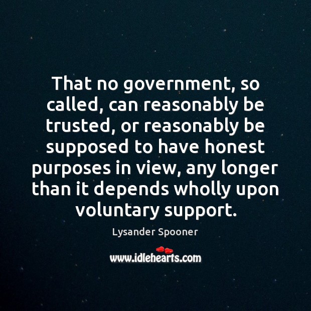 That no government, so called, can reasonably be trusted, or reasonably be Image