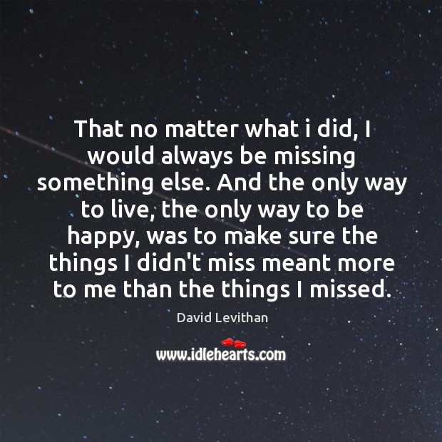That no matter what i did, I would always be missing something David Levithan Picture Quote