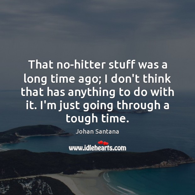 That no-hitter stuff was a long time ago; I don’t think that Johan Santana Picture Quote