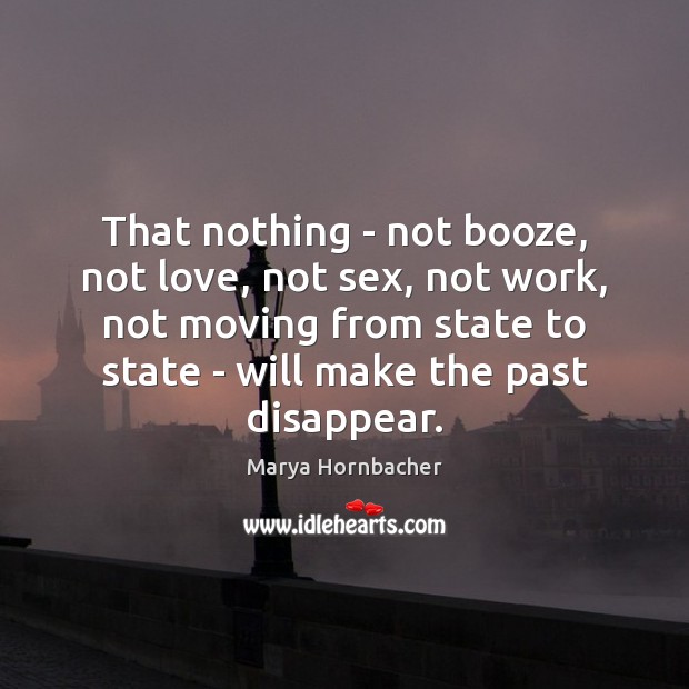 That nothing – not booze, not love, not sex, not work, not Marya Hornbacher Picture Quote