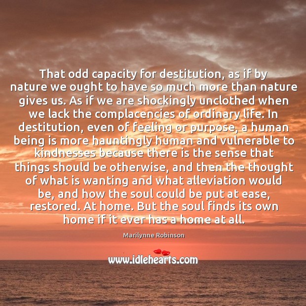 That odd capacity for destitution, as if by nature we ought to Marilynne Robinson Picture Quote
