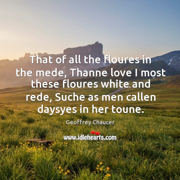 That of all the floures in the mede, Thanne love I most Geoffrey Chaucer Picture Quote