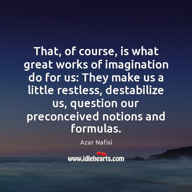 That, of course, is what great works of imagination do for us: Image