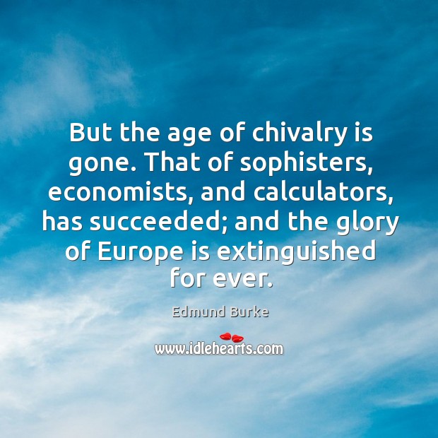 That of sophisters, economists, and calculators, has succeeded; and the glory of europe is extinguished for ever. Edmund Burke Picture Quote