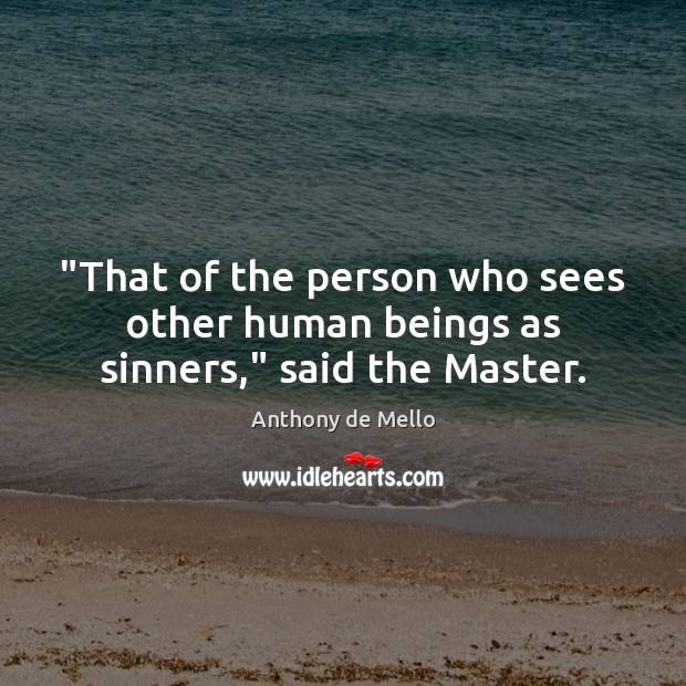 “That of the person who sees other human beings as sinners,” said the Master. Anthony de Mello Picture Quote