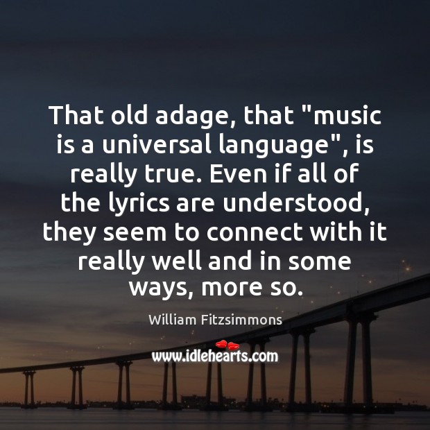 That old adage, that “music is a universal language”, is really true. William Fitzsimmons Picture Quote