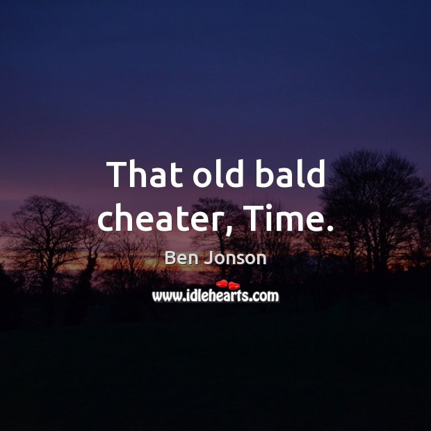 That old bald cheater, Time. Ben Jonson Picture Quote
