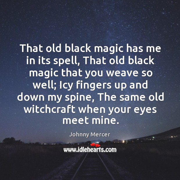 That old black magic has me in its spell, that old black magic that you weave so well Johnny Mercer Picture Quote