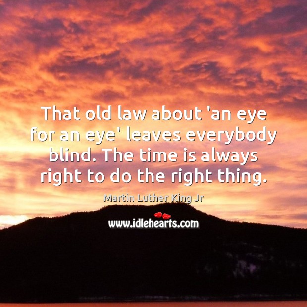 That old law about ‘an eye for an eye’ leaves everybody blind. Martin Luther King Jr Picture Quote