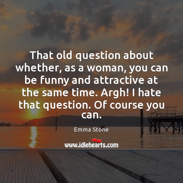 That old question about whether, as a woman, you can be funny Emma Stone Picture Quote