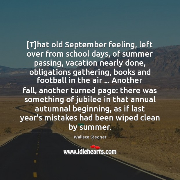 [T]hat old September feeling, left over from school days, of summer Wallace Stegner Picture Quote