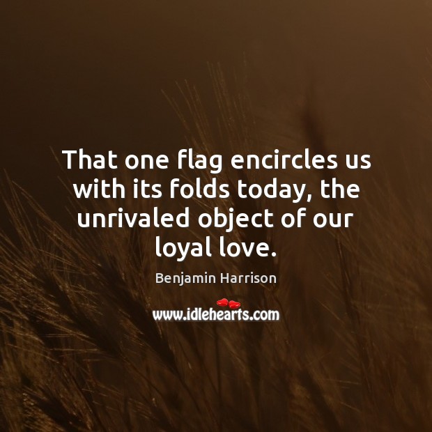 That one flag encircles us with its folds today, the unrivaled object of our loyal love. Image