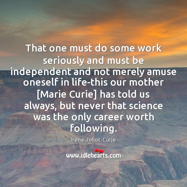 That one must do some work seriously and must be independent and Irene Joliot-Curie Picture Quote