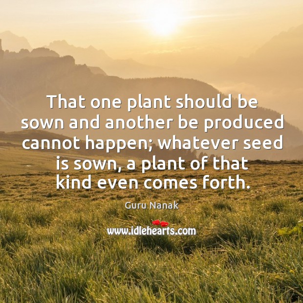 That one plant should be sown and another be produced cannot happen; Guru Nanak Picture Quote