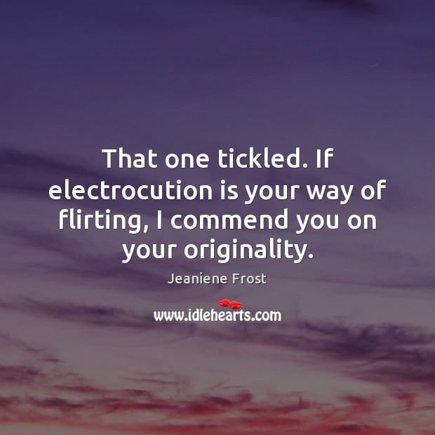 That one tickled. If electrocution is your way of flirting, I commend Jeaniene Frost Picture Quote