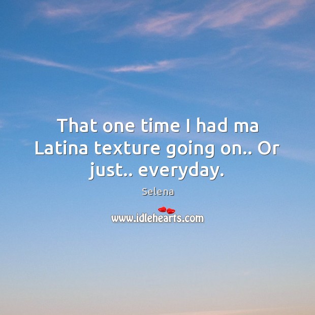 That one time I had ma Latina texture going on.. Or just.. everyday. Selena Picture Quote