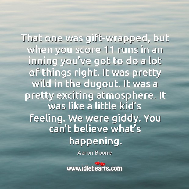 That one was gift-wrapped, but when you score 11 runs in an inning you’ve got to do a lot of things right. Aaron Boone Picture Quote