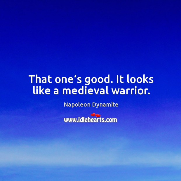 That one’s good. It looks like a medieval warrior. Napoleon Dynamite Picture Quote