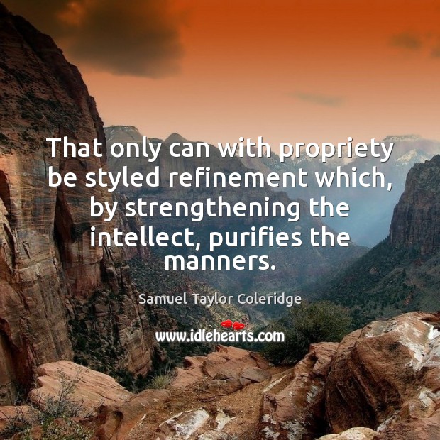 That only can with propriety be styled refinement which, by strengthening the Samuel Taylor Coleridge Picture Quote