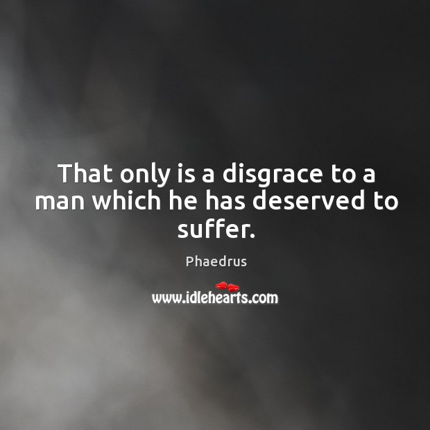 That only is a disgrace to a man which he has deserved to suffer. Phaedrus Picture Quote