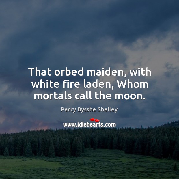That orbed maiden, with white fire laden, Whom mortals call the moon. Image