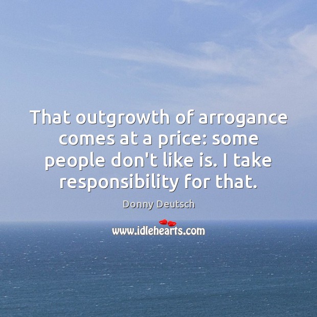That outgrowth of arrogance comes at a price: some people don’t like Donny Deutsch Picture Quote