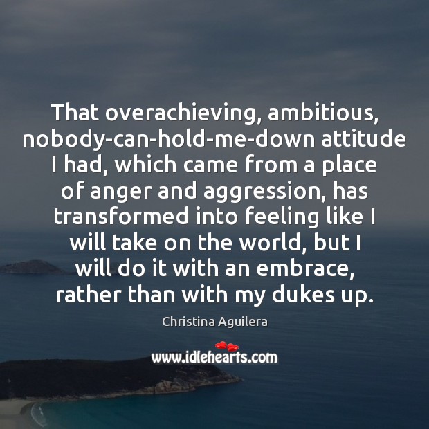 That overachieving, ambitious, nobody-can-hold-me-down attitude I had, which came from a place Christina Aguilera Picture Quote