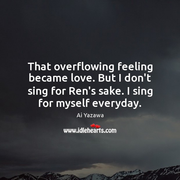 That overflowing feeling became love. But I don’t sing for Ren’s sake. Ai Yazawa Picture Quote