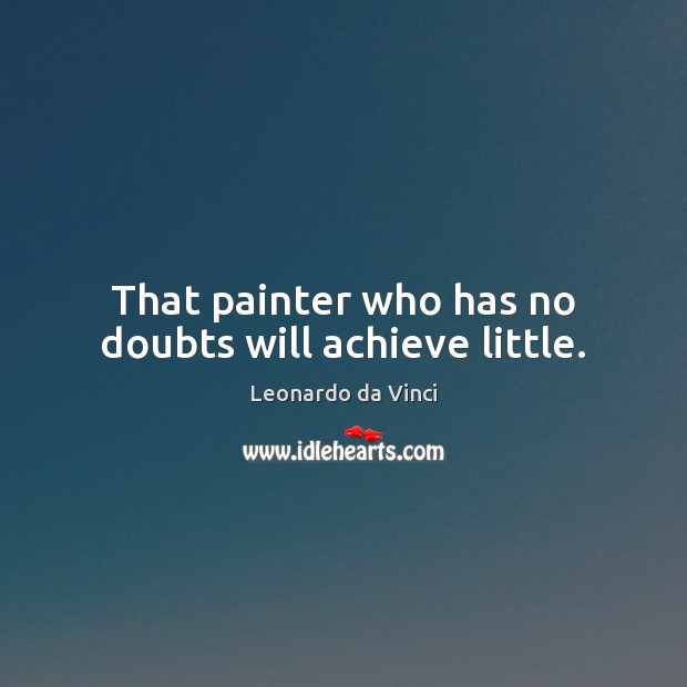 That painter who has no doubts will achieve little. Leonardo da Vinci Picture Quote