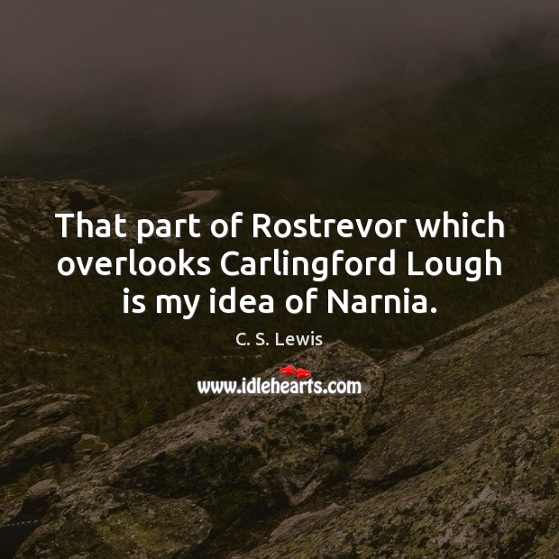 That part of Rostrevor which overlooks Carlingford Lough is my idea of Narnia. C. S. Lewis Picture Quote