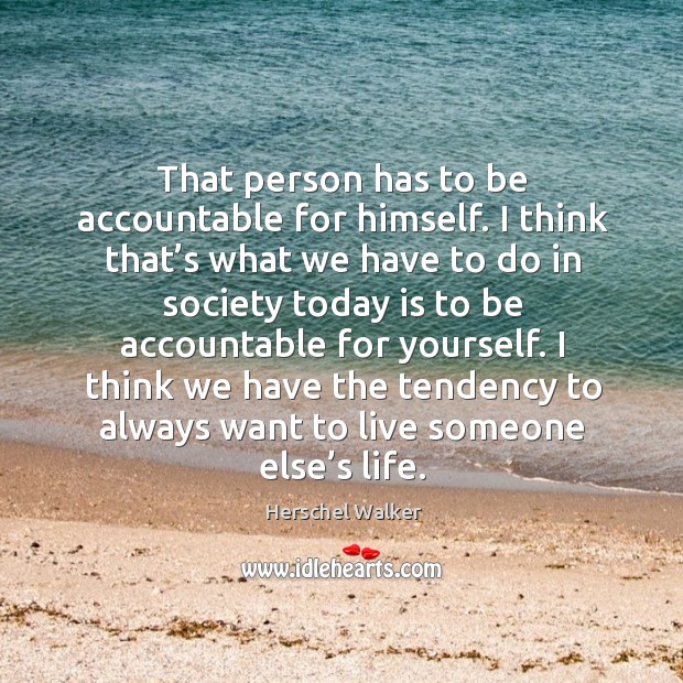 That person has to be accountable for himself. I think that’s what we have to do in society Herschel Walker Picture Quote