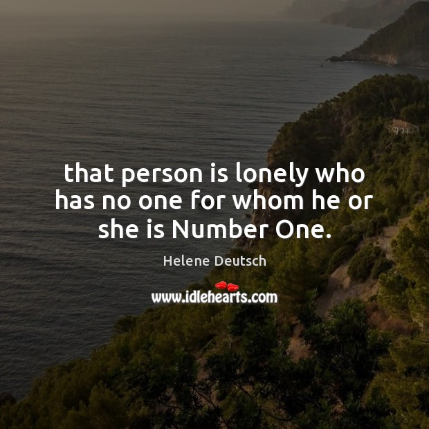 That person is lonely who has no one for whom he or she is Number One. Helene Deutsch Picture Quote