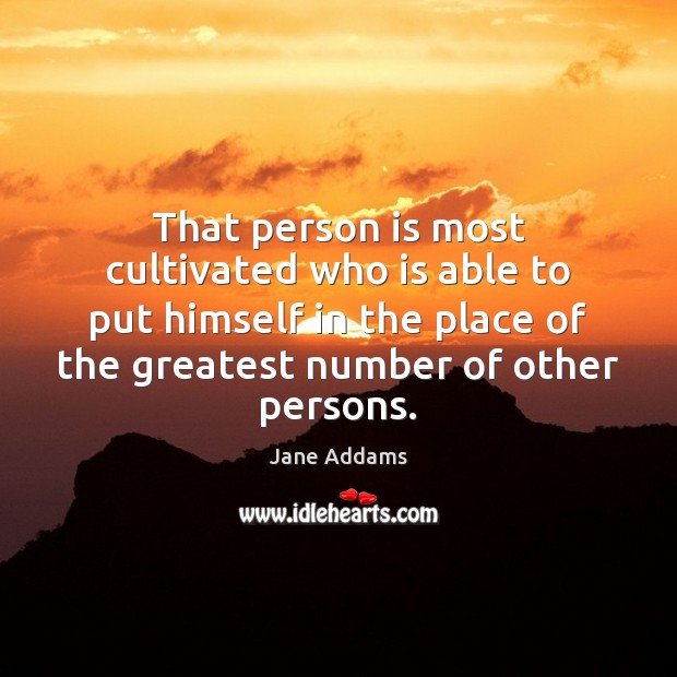 That person is most cultivated who is able to put himself in Jane Addams Picture Quote