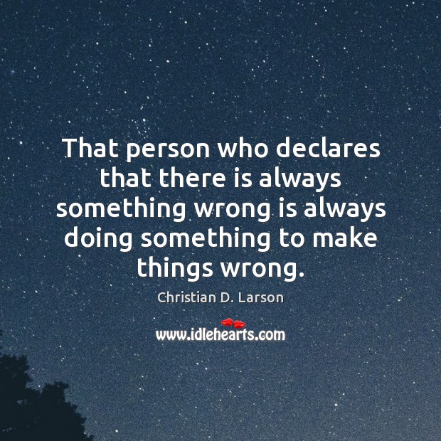 That person who declares that there is always something wrong is always Christian D. Larson Picture Quote