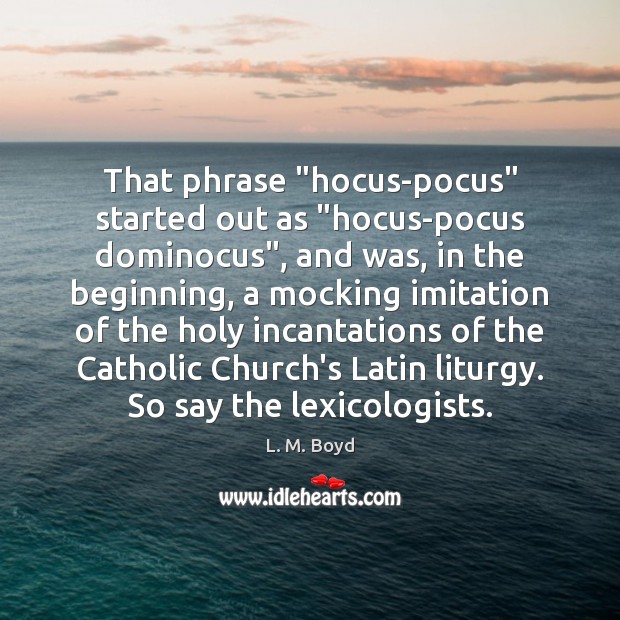 That phrase “hocus-pocus” started out as “hocus-pocus dominocus”, and was, in the L. M. Boyd Picture Quote
