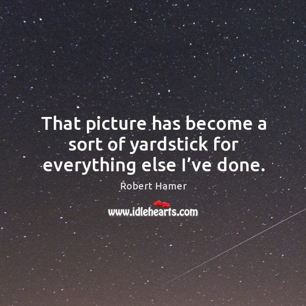 That picture has become a sort of yardstick for everything else I’ve done. Robert Hamer Picture Quote
