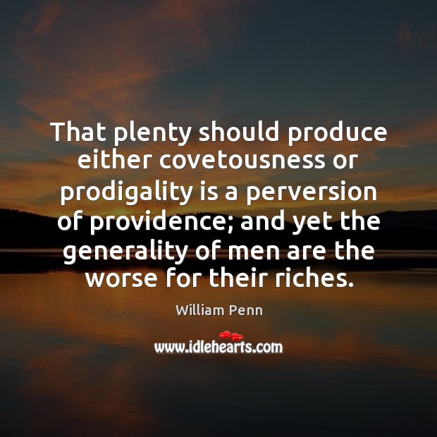 That plenty should produce either covetousness or prodigality is a perversion of William Penn Picture Quote