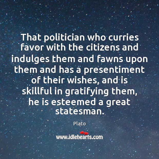 That politician who curries favor with the citizens and indulges them and Image