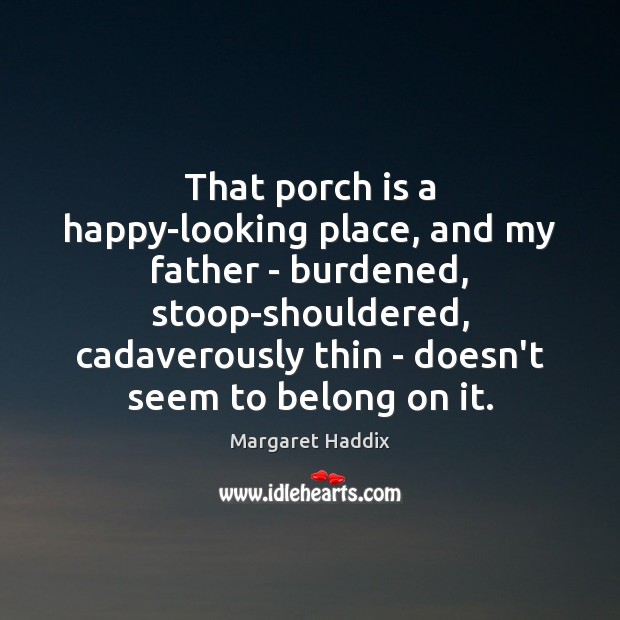 That porch is a happy-looking place, and my father – burdened, stoop-shouldered, Margaret Haddix Picture Quote