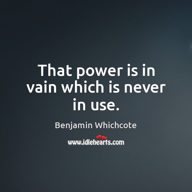 That power is in vain which is never in use. Image