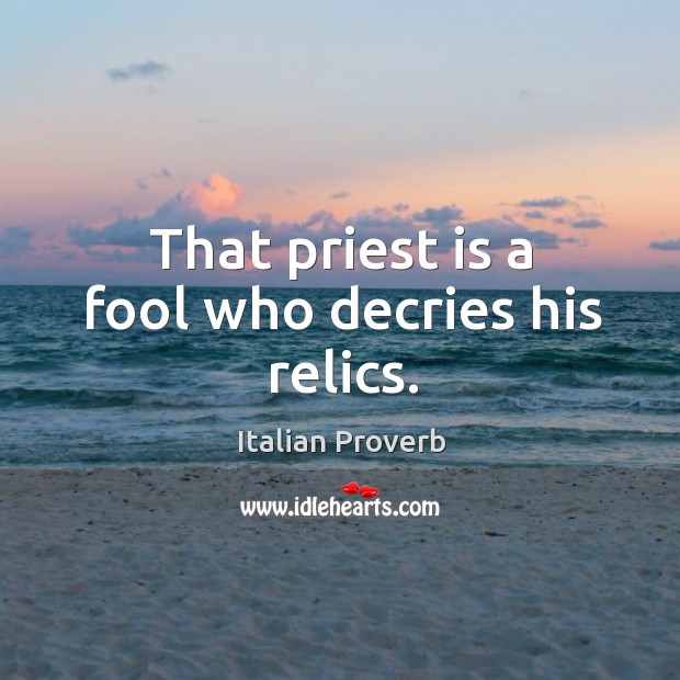 That priest is a fool who decries his relics. Image