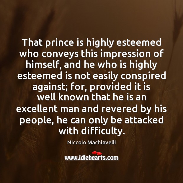 That prince is highly esteemed who conveys this impression of himself, and Niccolo Machiavelli Picture Quote