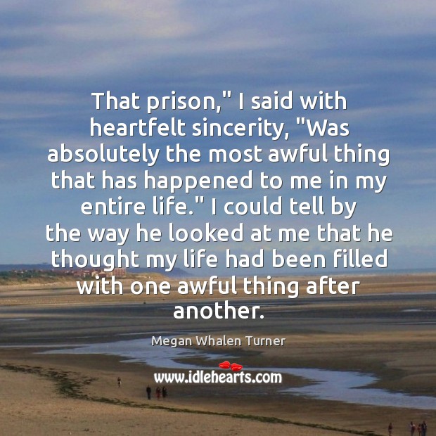 That prison,” I said with heartfelt sincerity, “Was absolutely the most awful Megan Whalen Turner Picture Quote