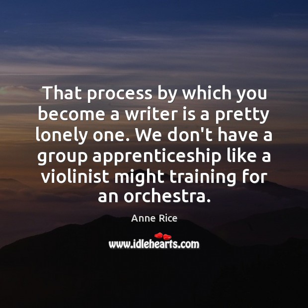 That process by which you become a writer is a pretty lonely Anne Rice Picture Quote