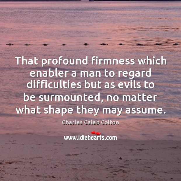 That profound firmness which enabler a man to regard difficulties but as Charles Caleb Colton Picture Quote