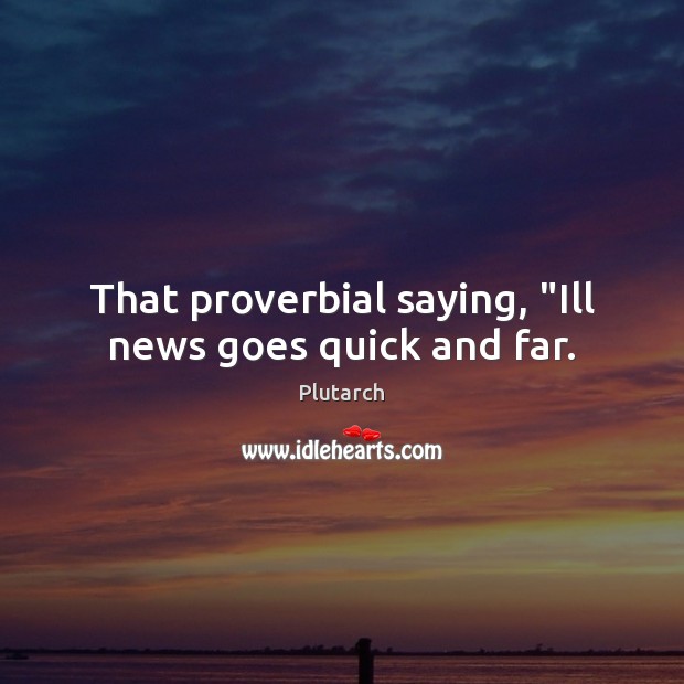 That proverbial saying, “Ill news goes quick and far. Plutarch Picture Quote