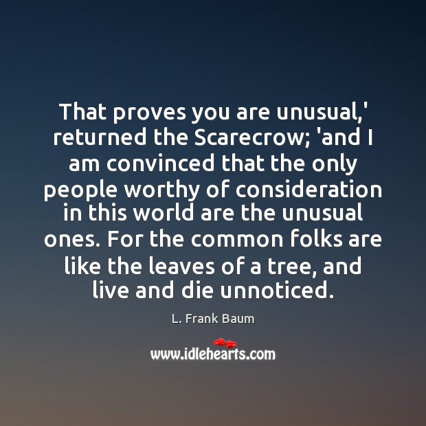 That proves you are unusual,’ returned the Scarecrow; ‘and I am Image
